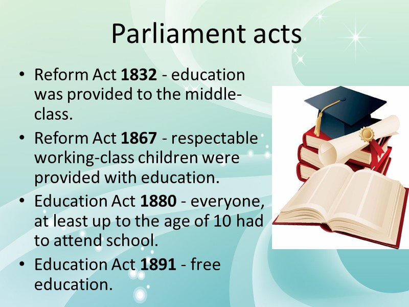 Parliament acts Reform Act 1832 - education was provided to the middle-class. Reform Act